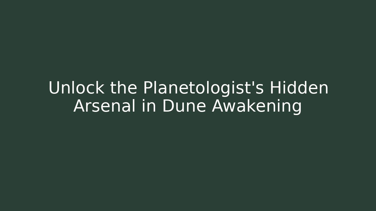 Unlock the Planetologist’s Hidden Arsenal in Dune Awakening
