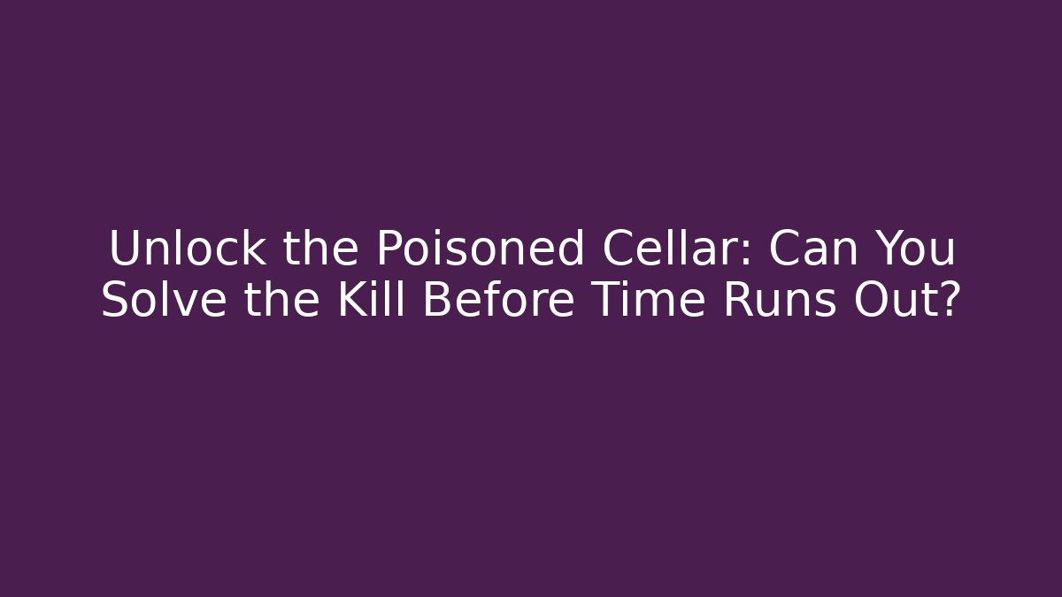 Unlock the Poisoned Cellar: Can You Solve the Kill Before Time Runs Out?