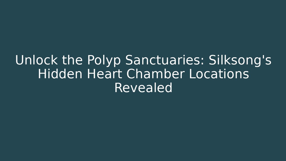 Unlock the Polyp Sanctuaries: Silksong's Hidden Heart Chamber Locations Revealed