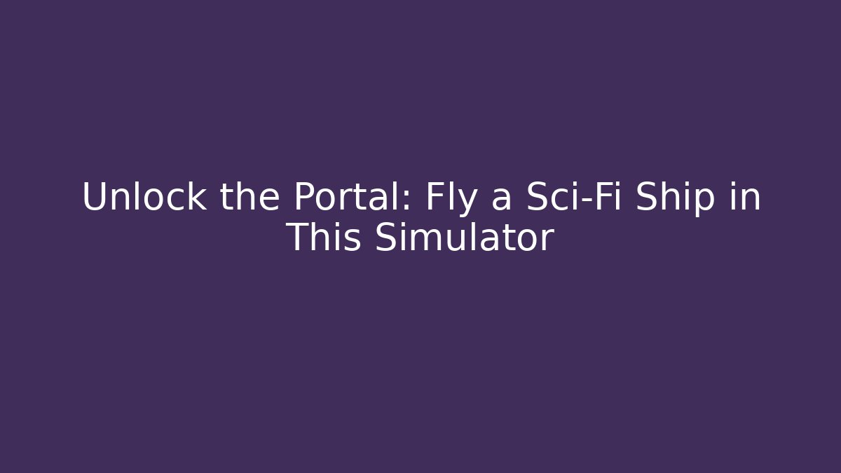 Unlock the Portal: Fly a Sci-Fi Ship in This Simulator