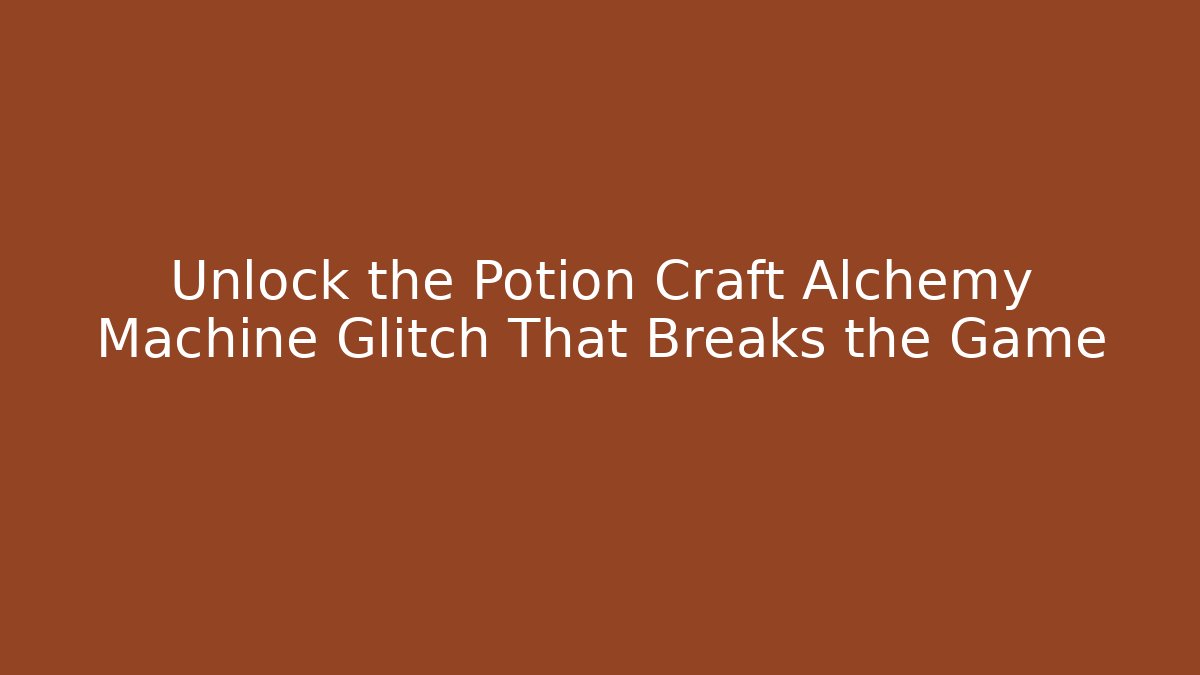Unlock the Potion Craft Alchemy Machine Glitch That Breaks the Game