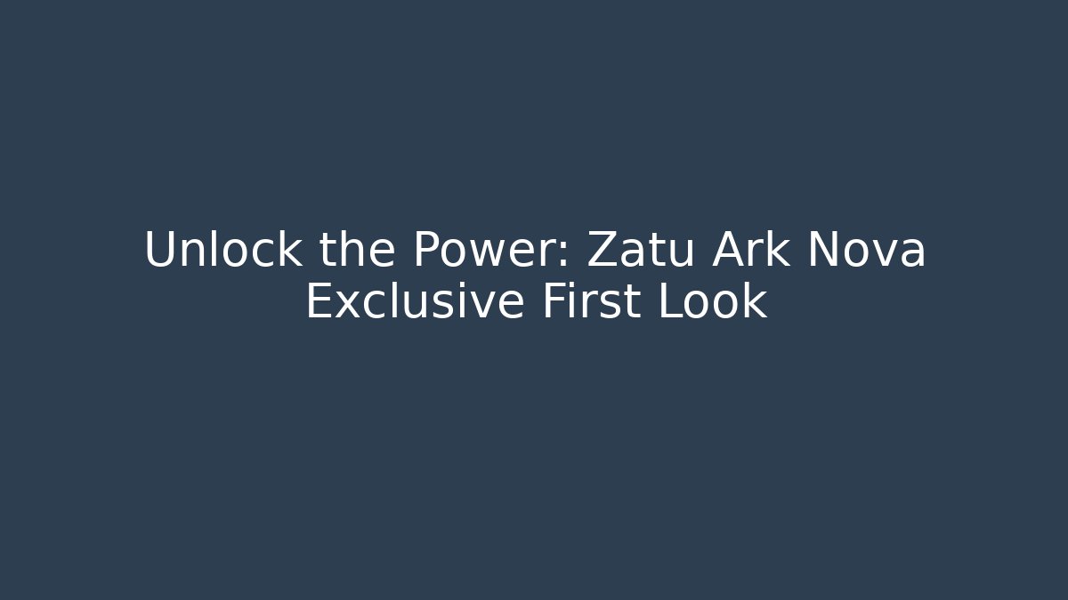 Unlock the Power: Zatu Ark Nova Exclusive First Look
