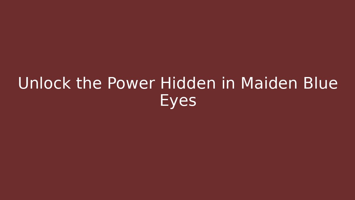Unlock the Power Hidden in Maiden Blue Eyes