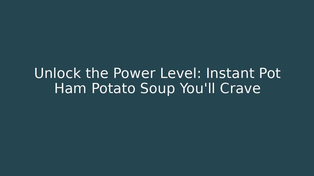 Unlock the Power Level: Instant Pot Ham Potato Soup You'll Crave