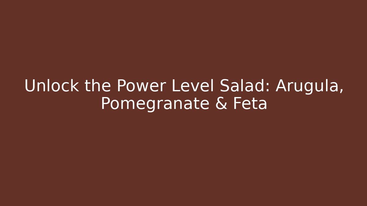 Unlock the Power Level Salad: Arugula, Pomegranate & Feta