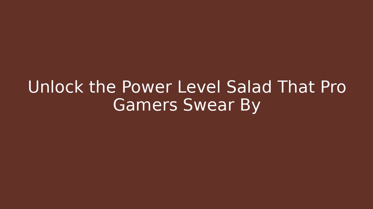 Unlock the Power Level Salad That Pro Gamers Swear By