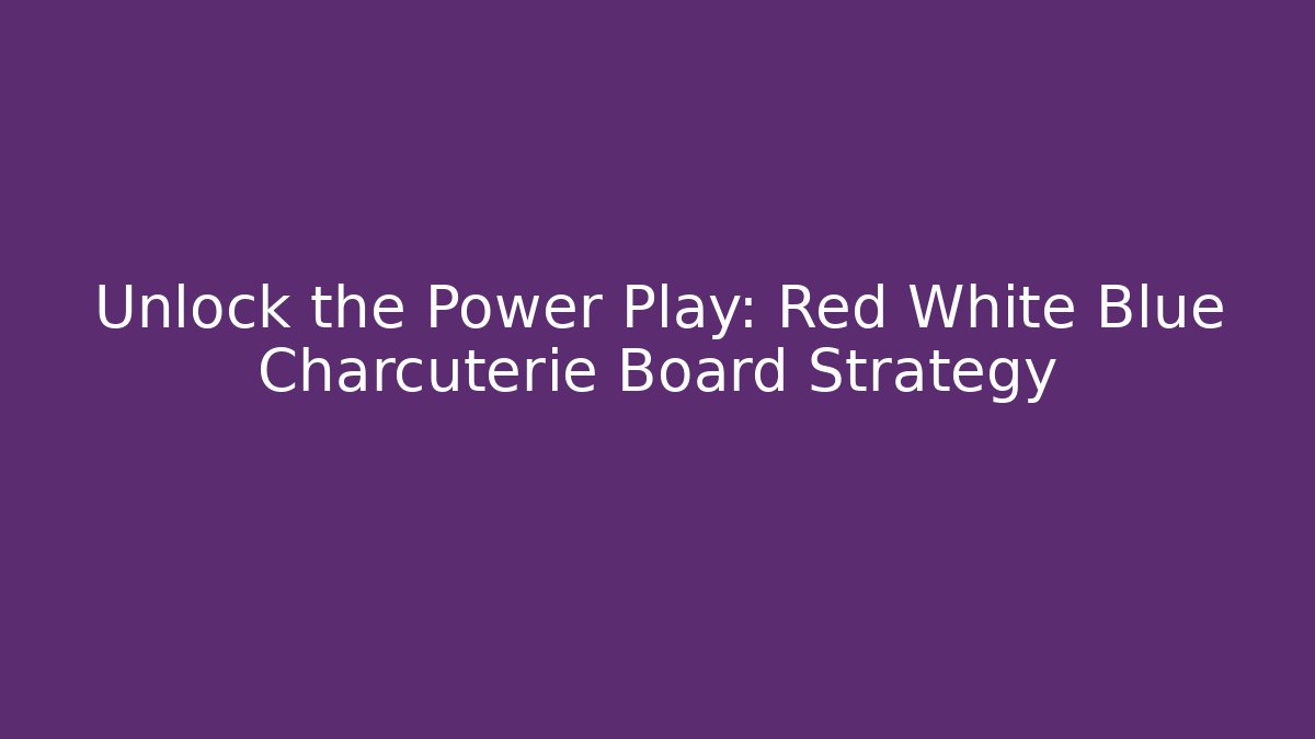 Unlock the Power Play: Red White Blue Charcuterie Board Strategy