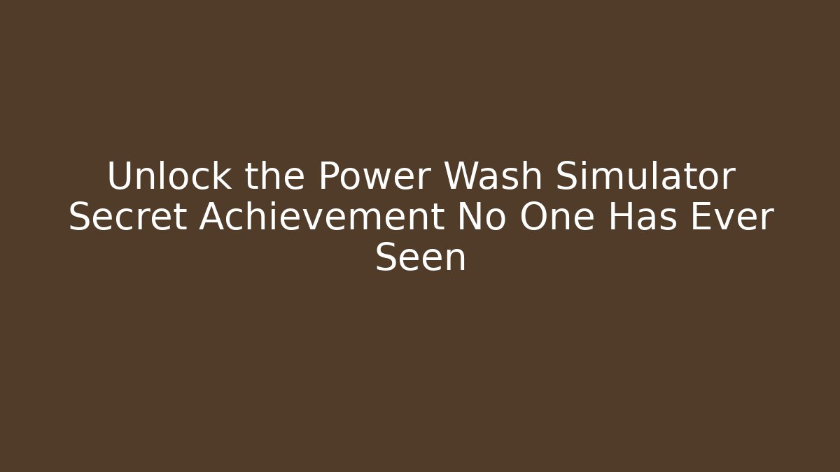 Unlock the Power Wash Simulator Secret Achievement No One Has Ever Seen