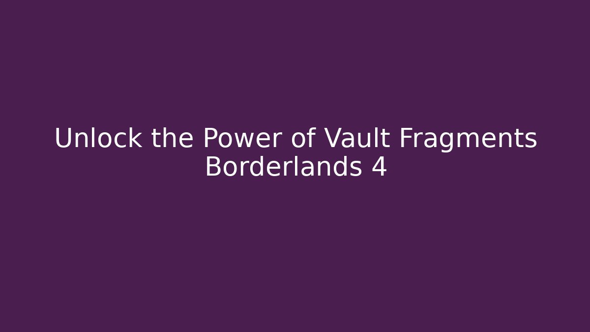 Unlock the Power of Vault Fragments Borderlands 4