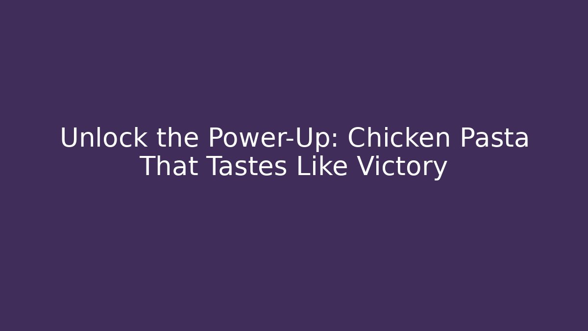 Unlock the Power-Up: Chicken Pasta That Tastes Like Victory