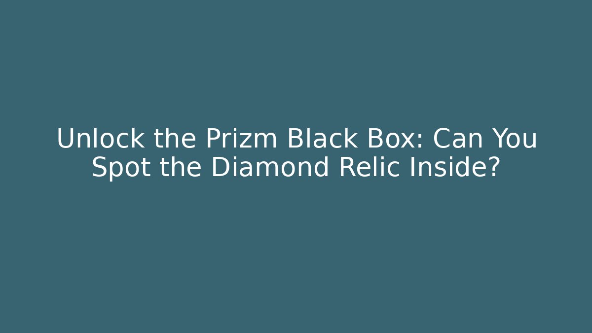 Unlock the Prizm Black Box: Can You Spot the Diamond Relic Inside?