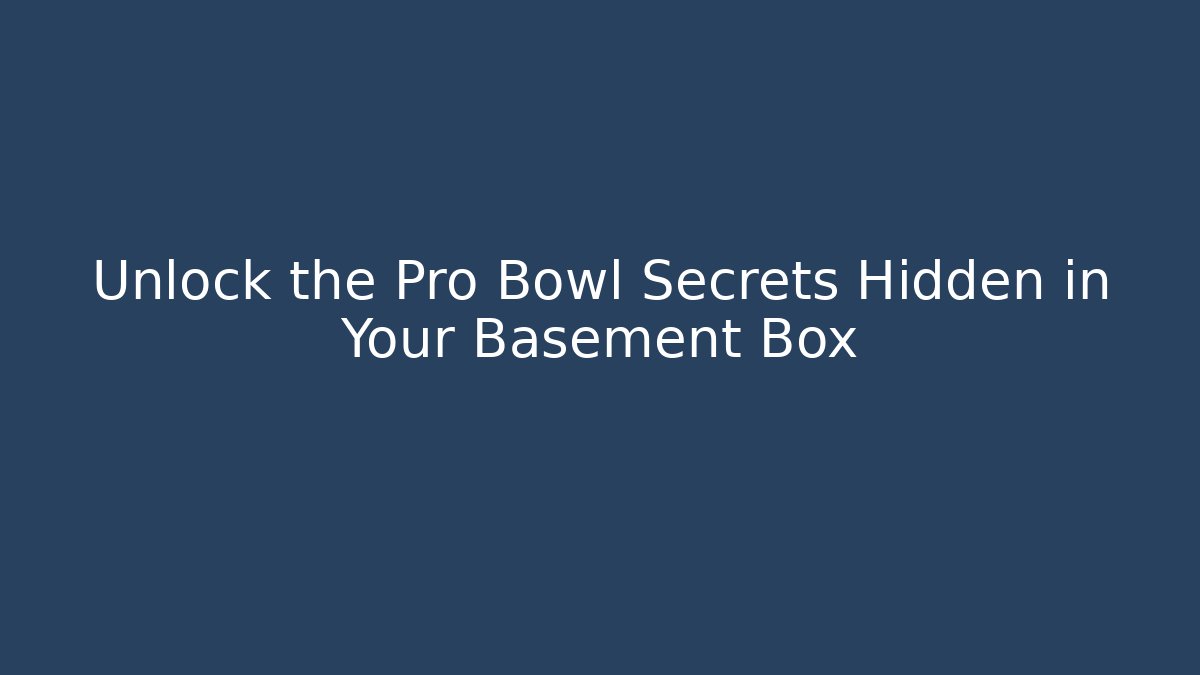Unlock the Pro Bowl Secrets Hidden in Your Basement Box