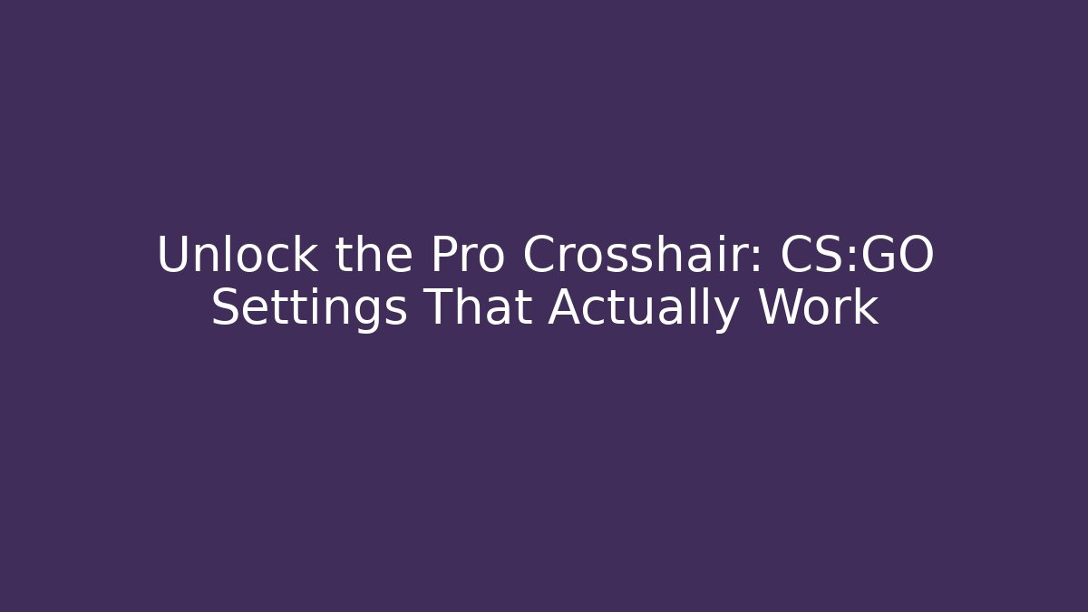 Unlock the Pro Crosshair: CS:GO Settings That Actually Work
