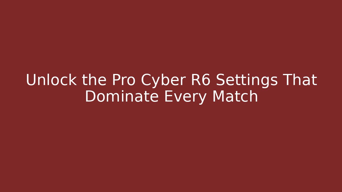 Unlock the Pro Cyber R6 Settings That Dominate Every Match