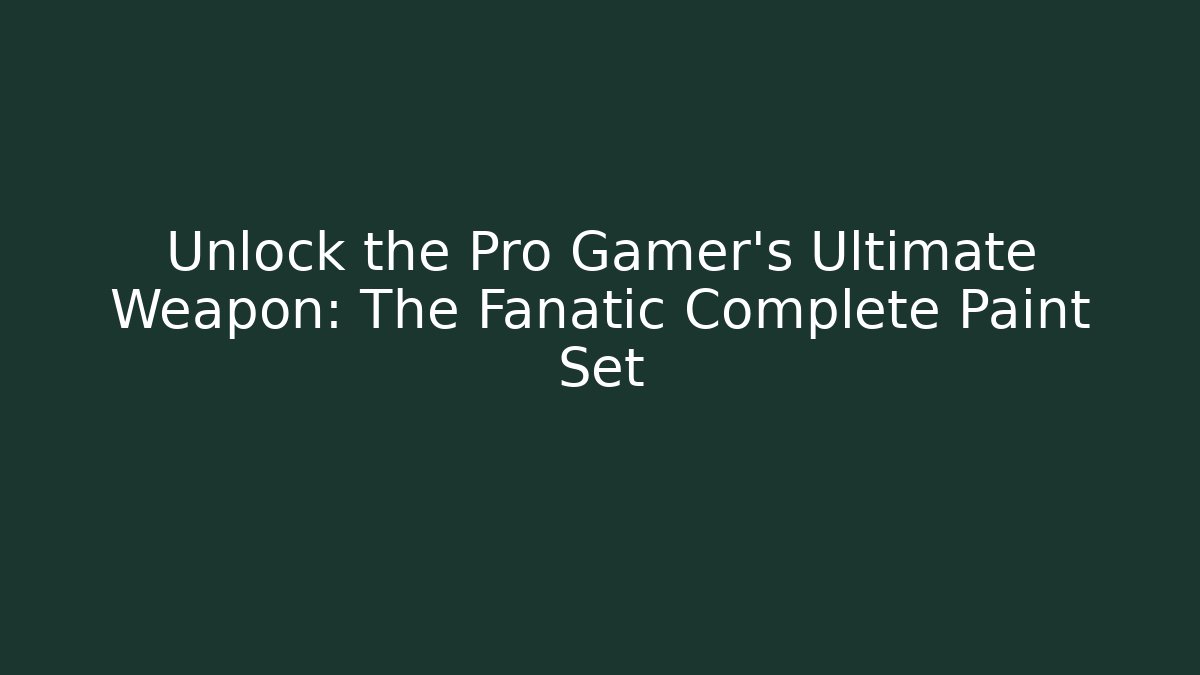 Unlock the Pro Gamer’s Ultimate Weapon: The Fanatic Complete Paint Set