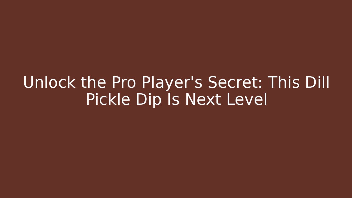 Unlock the Pro Player's Secret: This Dill Pickle Dip Is Next Level