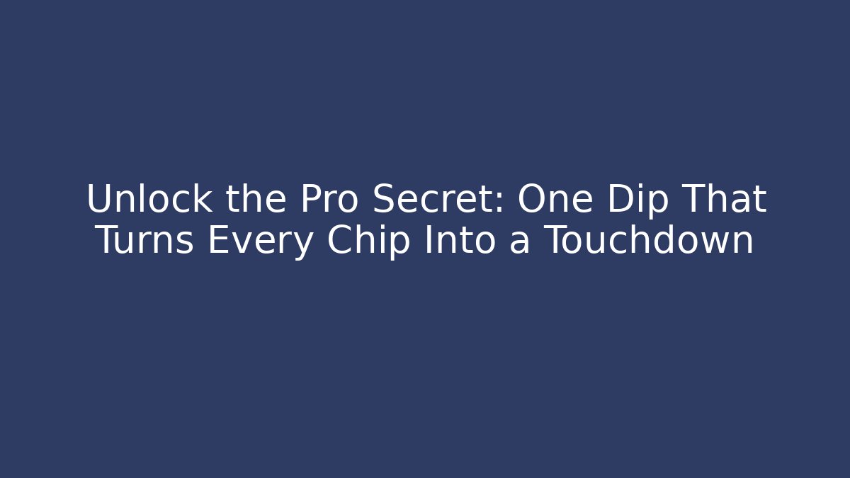 Unlock the Pro Secret: One Dip That Turns Every Chip Into a Touchdown