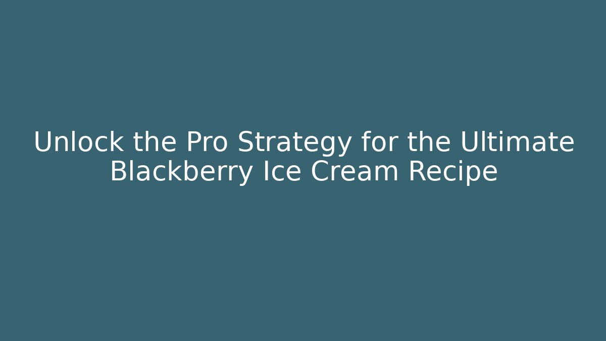 Unlock the Pro Strategy for the Ultimate Blackberry Ice Cream Recipe