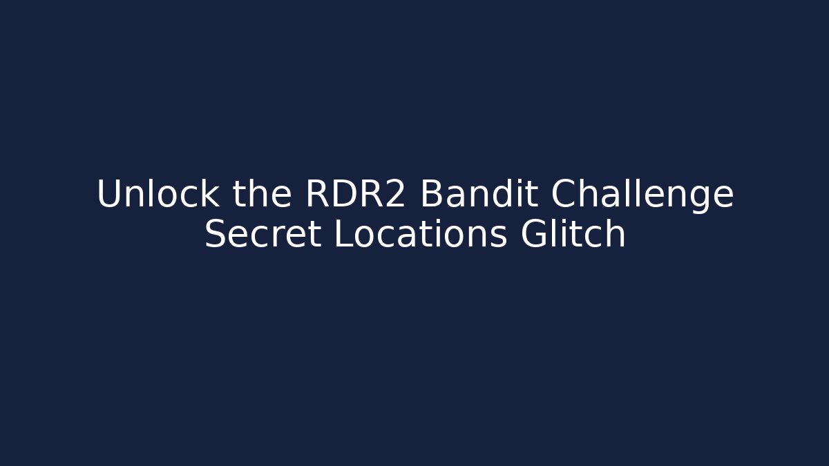 Unlock the RDR2 Bandit Challenge Secret Locations Glitch