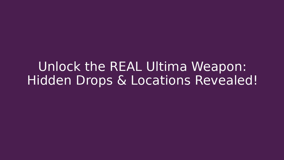 Unlock the REAL Ultima Weapon: Hidden Drops & Locations Revealed!