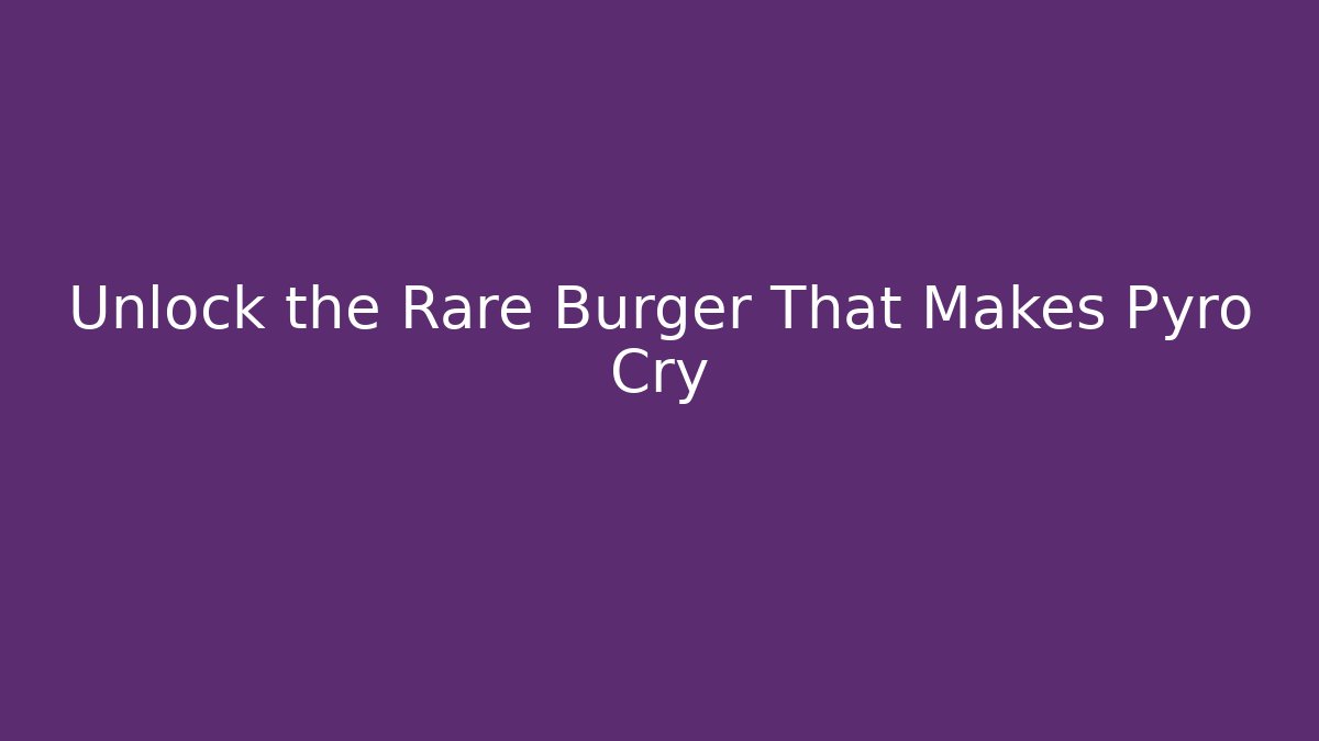 Unlock the Rare Burger That Makes Pyro Cry