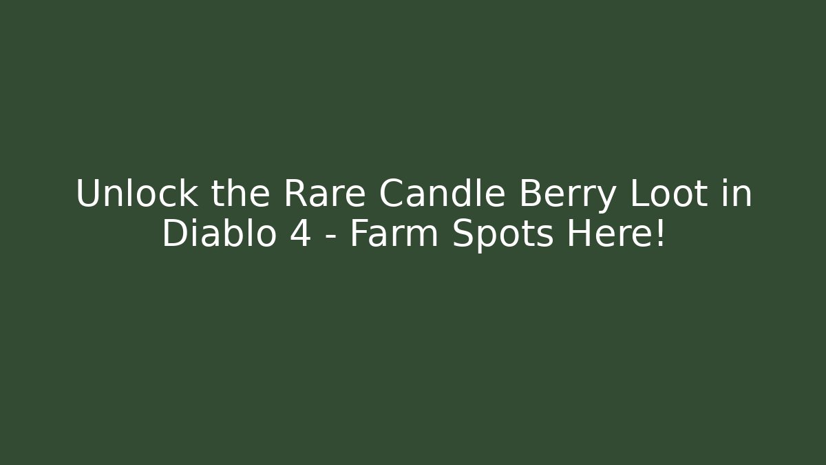 Unlock the Rare Candle Berry Loot in Diablo 4 – Farm Spots Here!