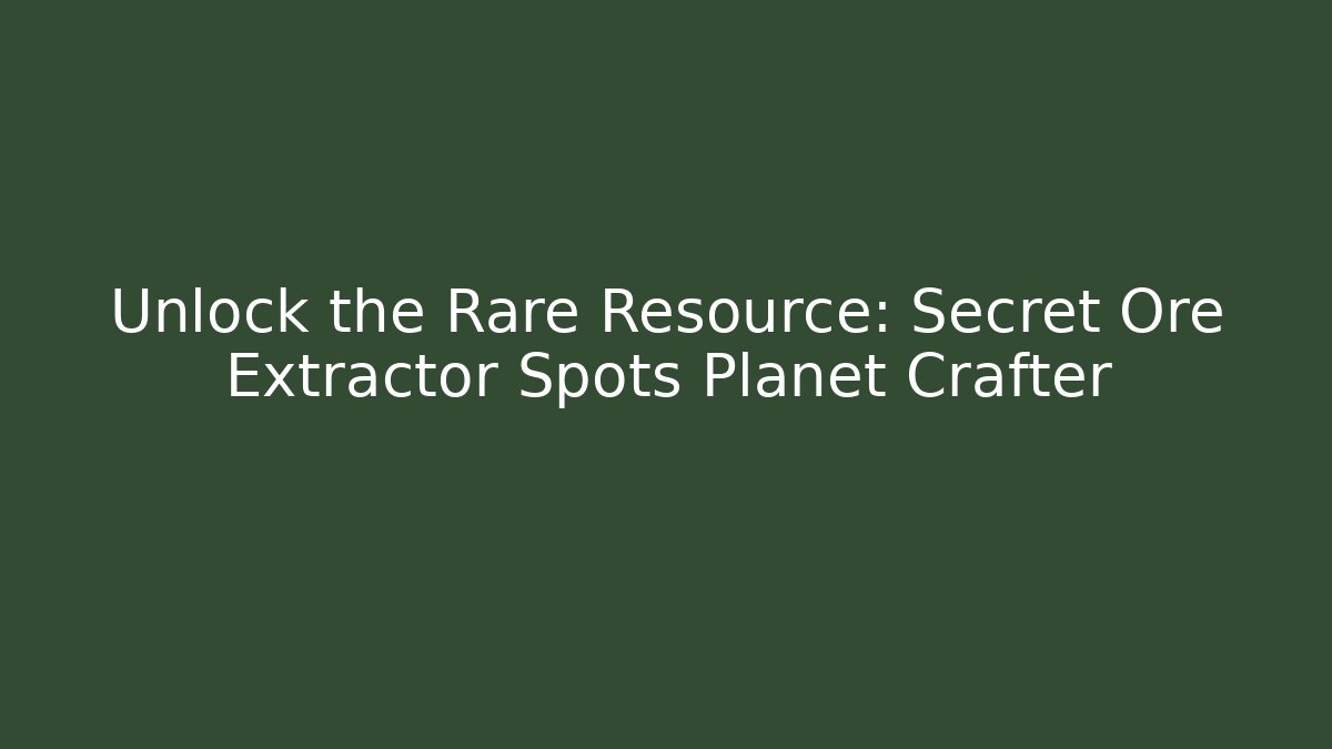 Unlock the Rare Resource: Secret Ore Extractor Spots Planet Crafter - Felix Cat Insurance