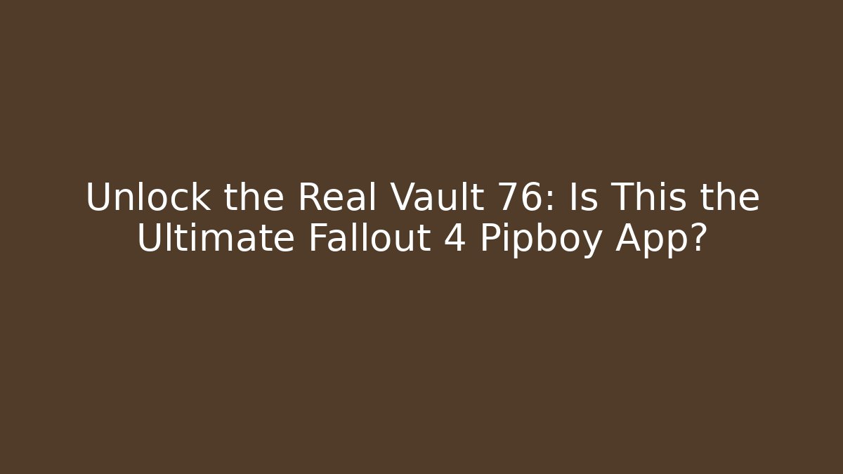 Unlock the Real Vault 76: Is This the Ultimate Fallout 4 Pipboy App?