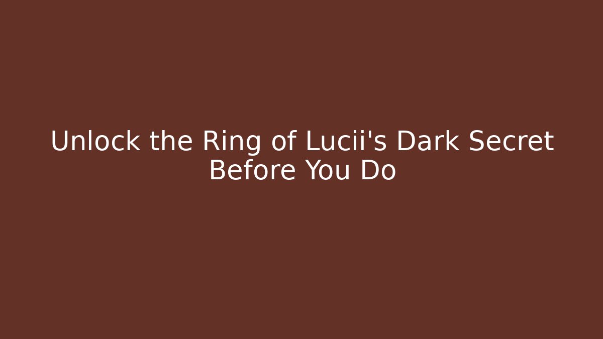 Unlock the Ring of Lucii's Dark Secret Before You Do