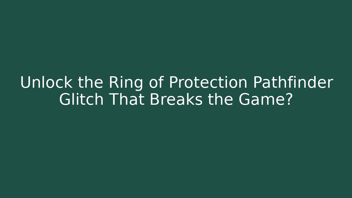Unlock the Ring of Protection Pathfinder Glitch That Breaks the Game?