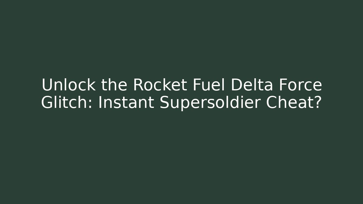 Unlock the Rocket Fuel Delta Force Glitch: Instant Supersoldier Cheat?