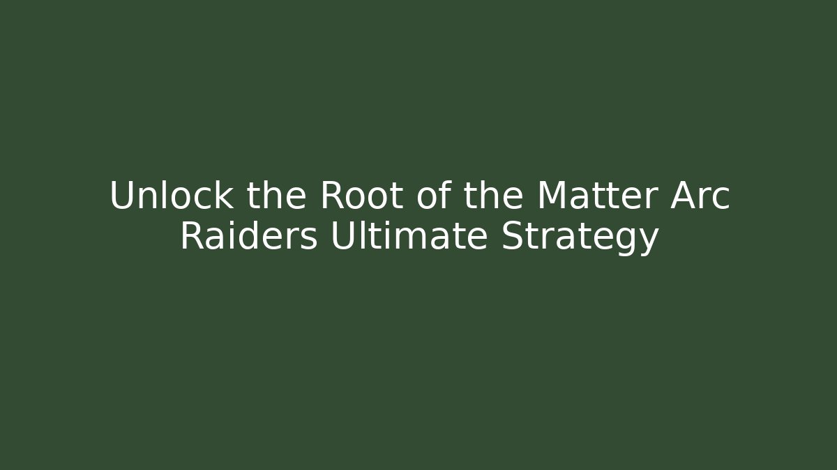 Unlock the Root of the Matter Arc Raiders Ultimate Strategy