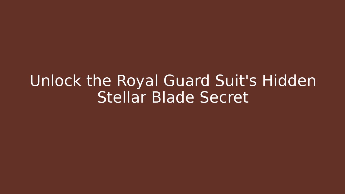 Unlock the Royal Guard Suit's Hidden Stellar Blade Secret