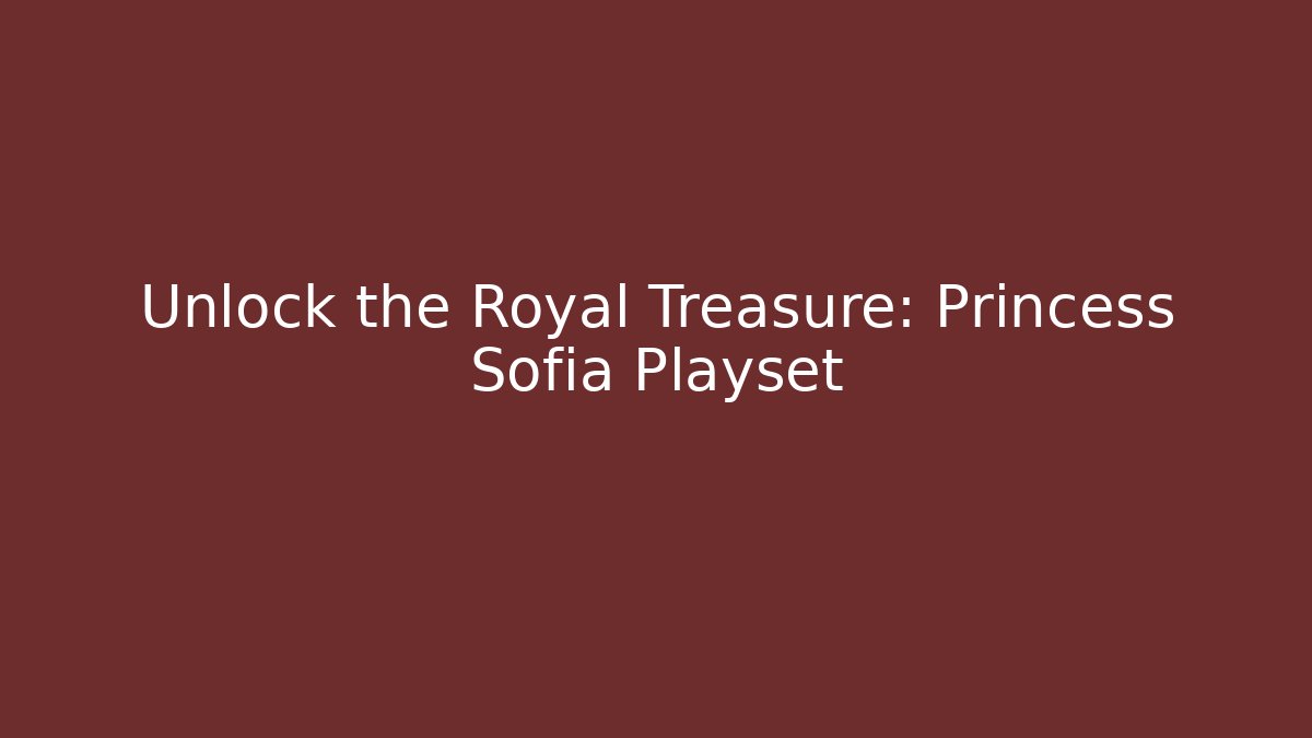 Unlock the Royal Treasure: Princess Sofia Playset