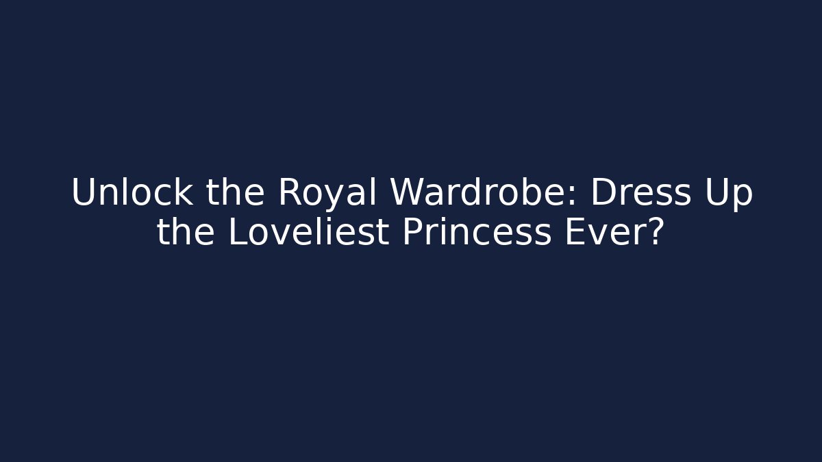 Unlock the Royal Wardrobe: Dress Up the Loveliest Princess Ever?