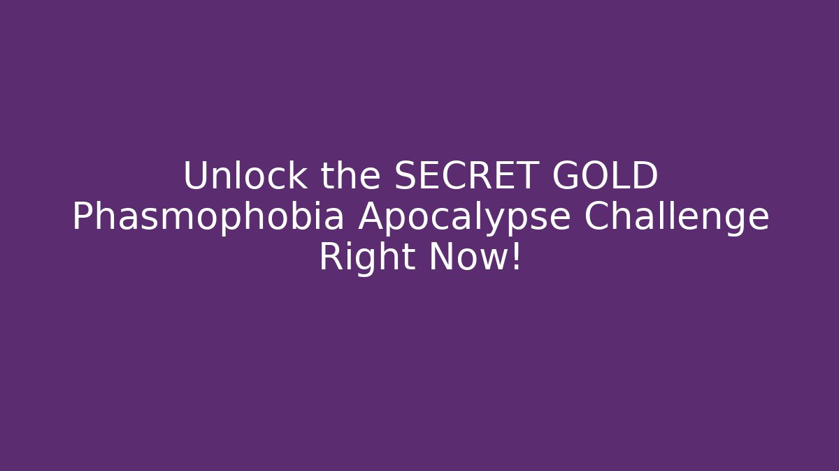 Unlock the SECRET GOLD Phasmophobia Apocalypse Challenge Right Now!