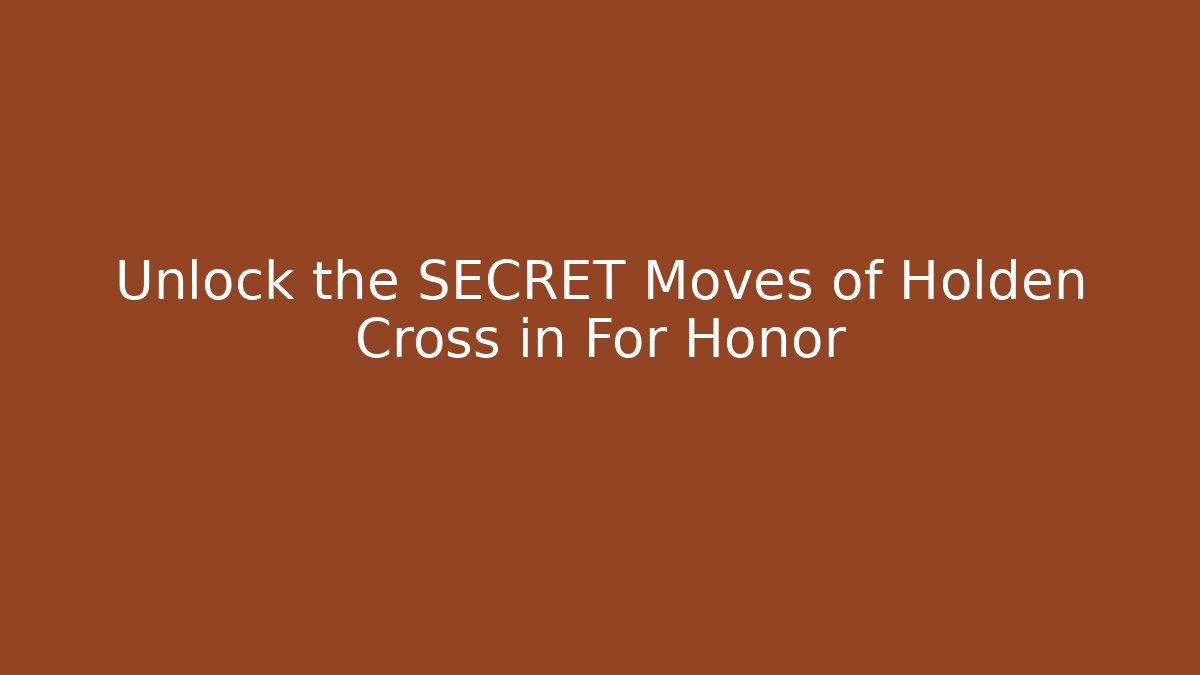 Unlock the SECRET Moves of Holden Cross in For Honor