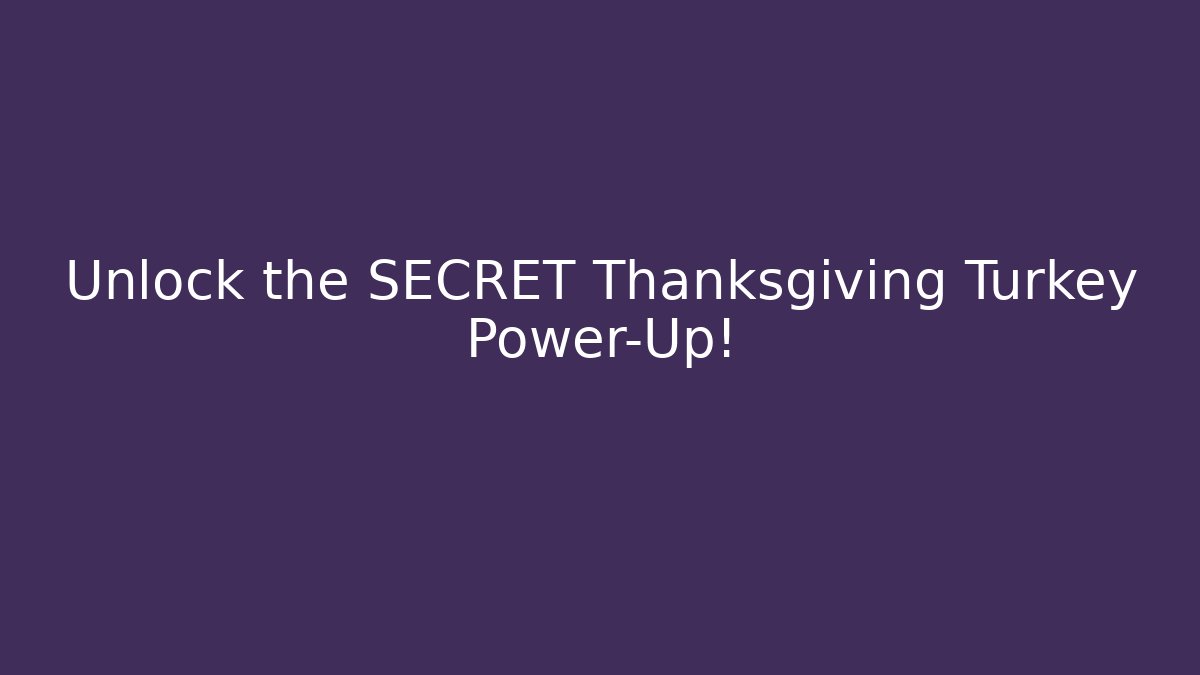 Unlock the SECRET Thanksgiving Turkey Power-Up!