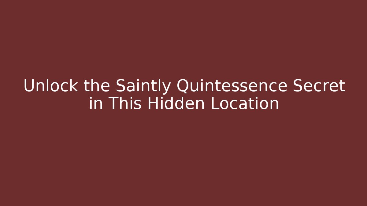 Unlock the Saintly Quintessence Secret in This Hidden Location
