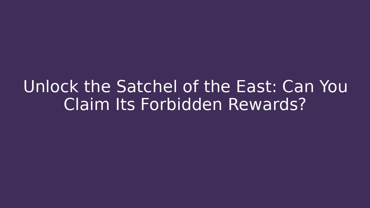 Unlock the Satchel of the East: Can You Claim Its Forbidden Rewards?
