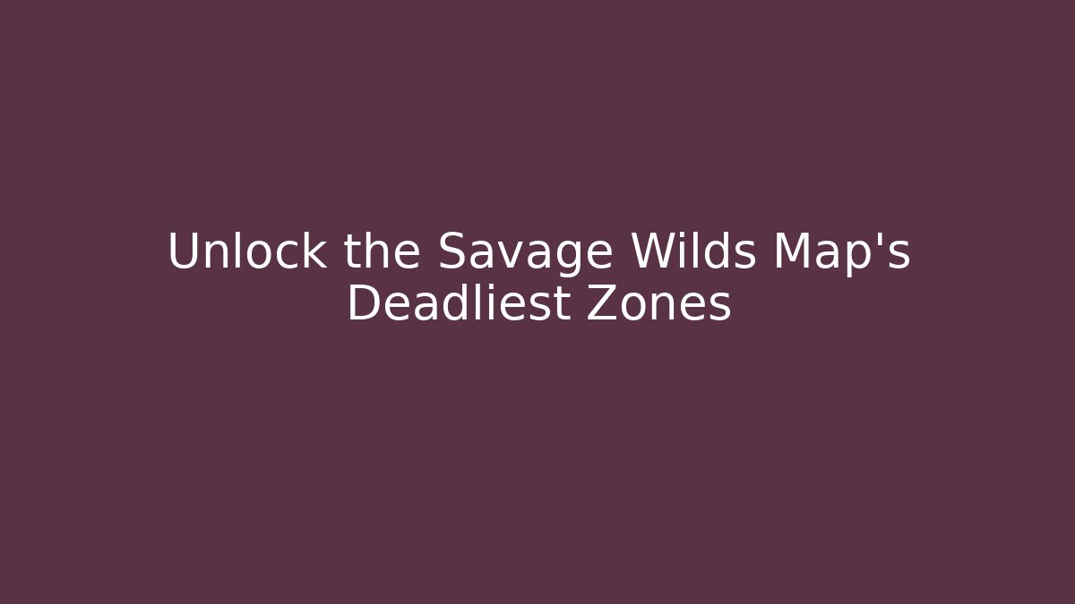 Unlock the Savage Wilds Map's Deadliest Zones