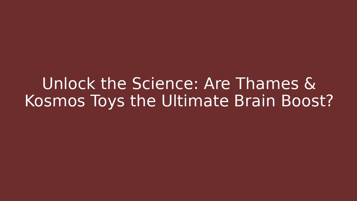 Unlock the Science: Are Thames & Kosmos Toys the Ultimate Brain Boost?