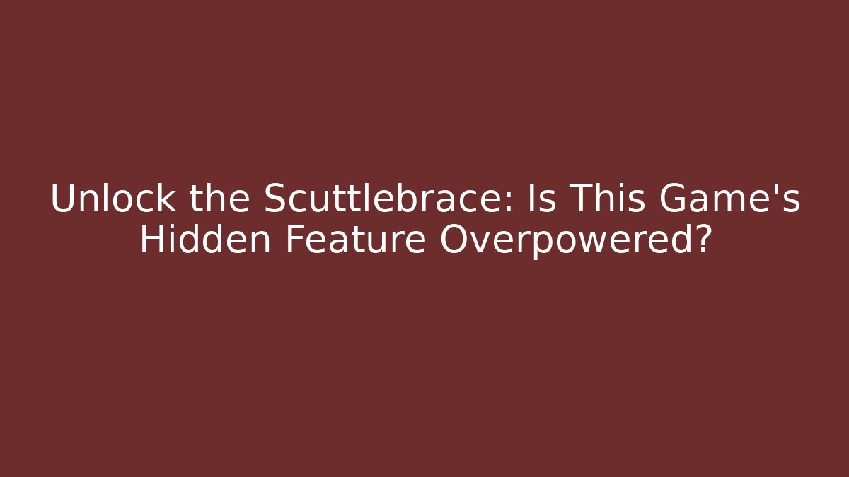 Unlock the Scuttlebrace: Is This Game’s Hidden Feature Overpowered?
