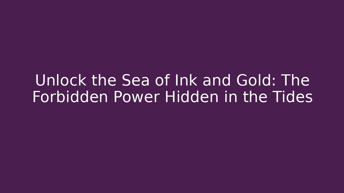 Unlock the Sea of Ink and Gold: The Forbidden Power Hidden in the Tides