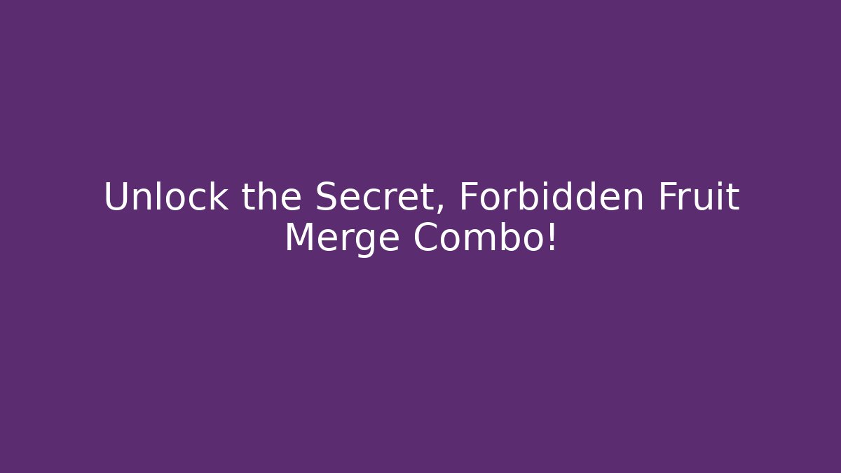 Unlock the Secret, Forbidden Fruit Merge Combo!