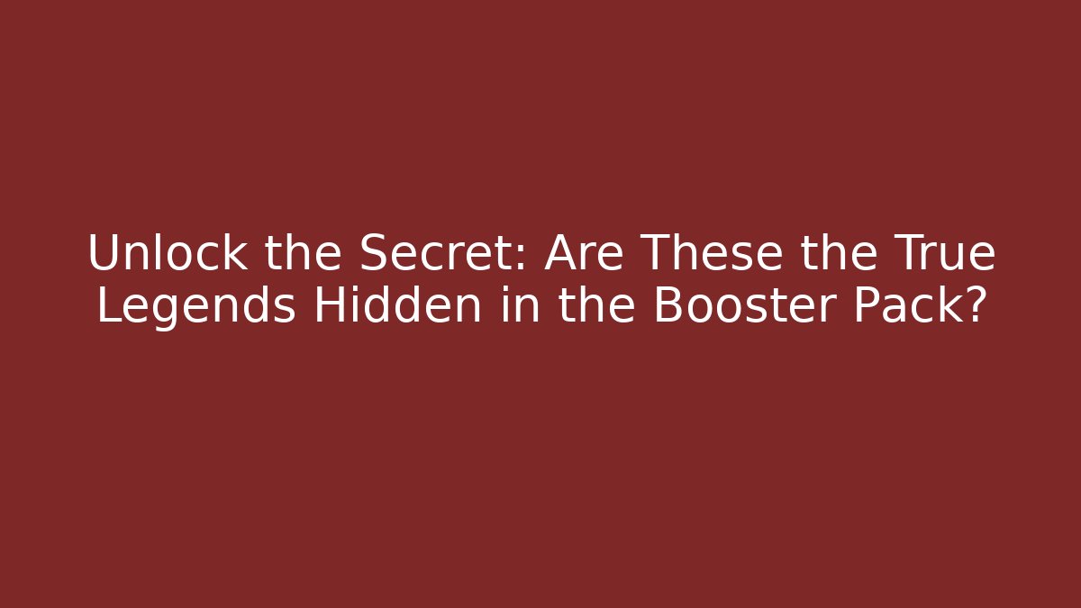 Unlock the Secret: Are These the True Legends Hidden in the Booster Pack?