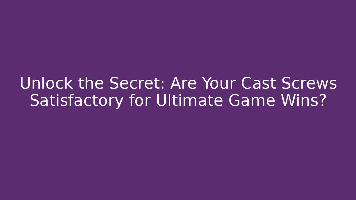 Unlock the Secret: Are Your Cast Screws Satisfactory for Ultimate Game Wins?