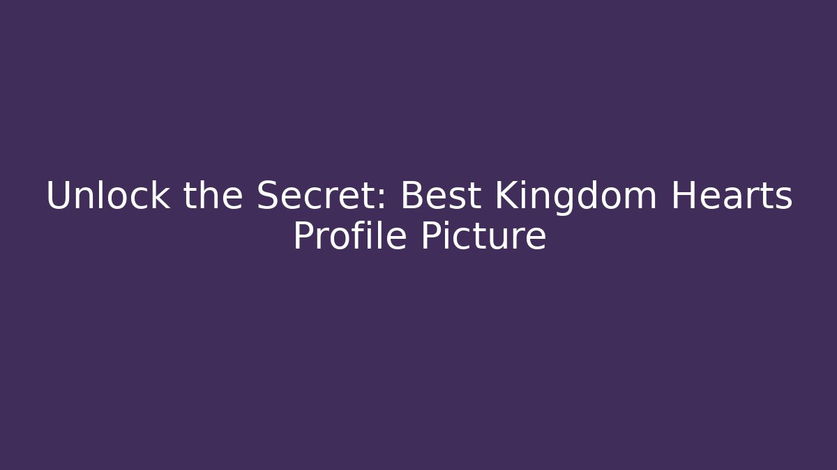 Unlock the Secret: Best Kingdom Hearts Profile Picture