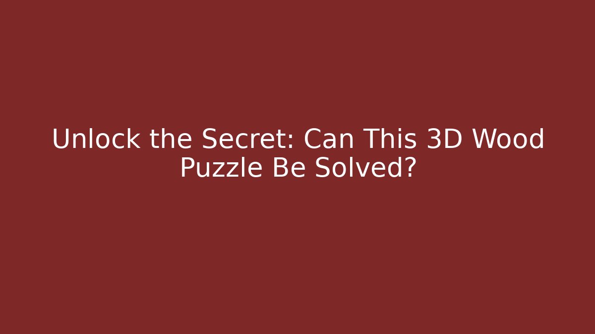 Unlock the Secret: Can This 3D Wood Puzzle Be Solved?