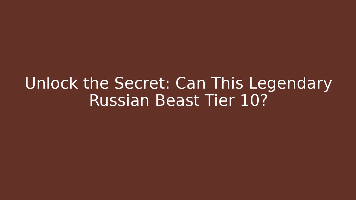 Unlock the Secret: Can This Legendary Russian Beast Tier 10?